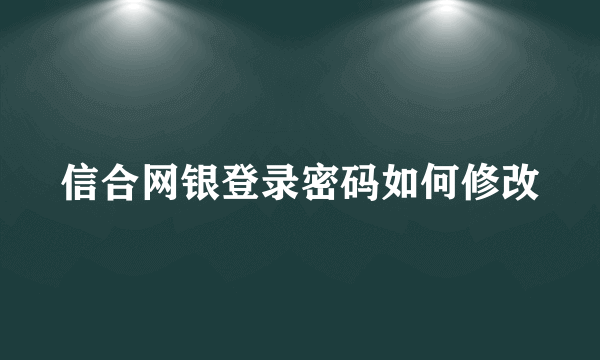 信合网银登录密码如何修改