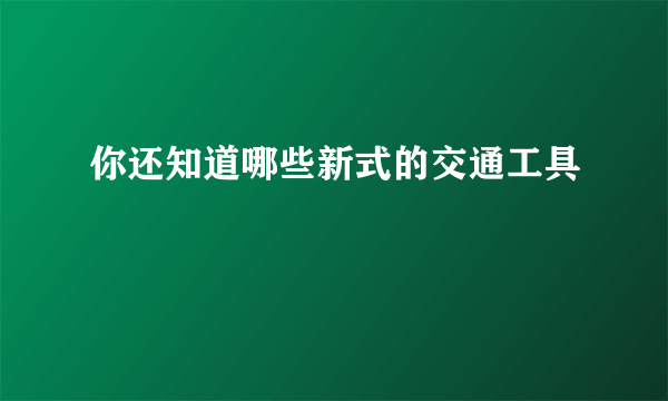 你还知道哪些新式的交通工具