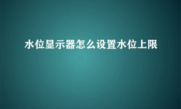 水位显示器怎么设置水位上限