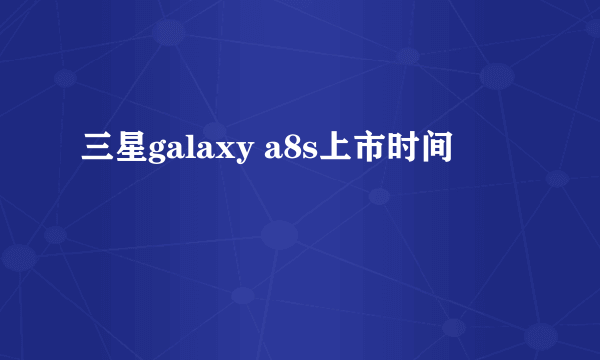 三星galaxy a8s上市时间