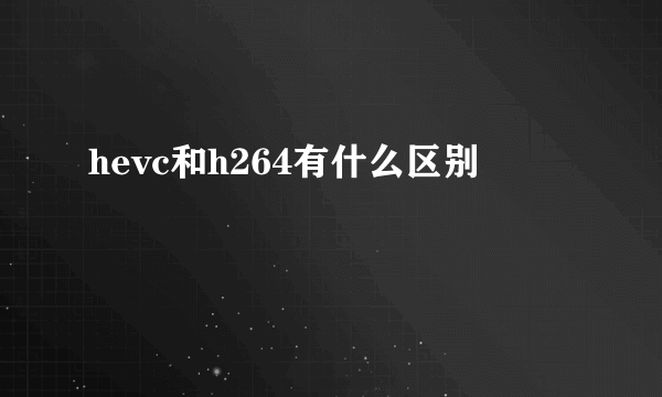 hevc和h264有什么区别