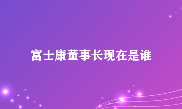 富士康董事长现在是谁