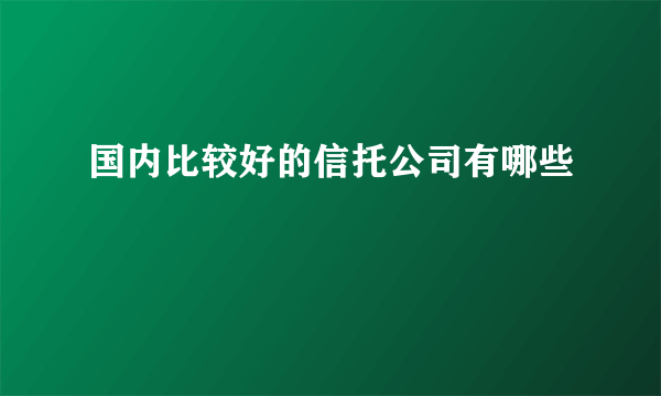 国内比较好的信托公司有哪些