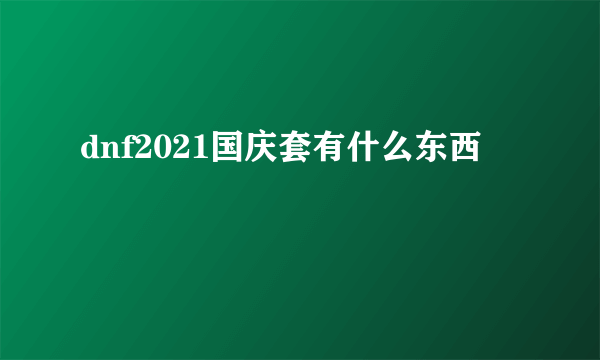 dnf2021国庆套有什么东西