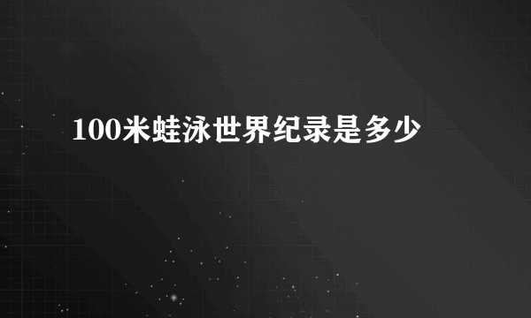 100米蛙泳世界纪录是多少