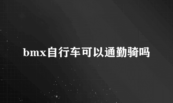 bmx自行车可以通勤骑吗