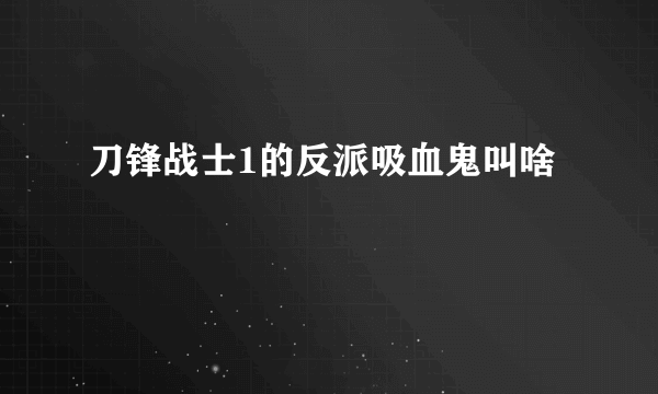 刀锋战士1的反派吸血鬼叫啥