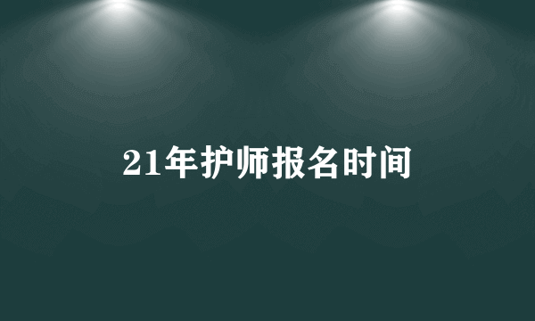 21年护师报名时间