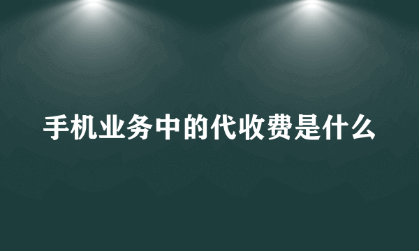 手机业务中的代收费是什么