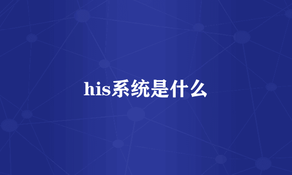 his系统是什么