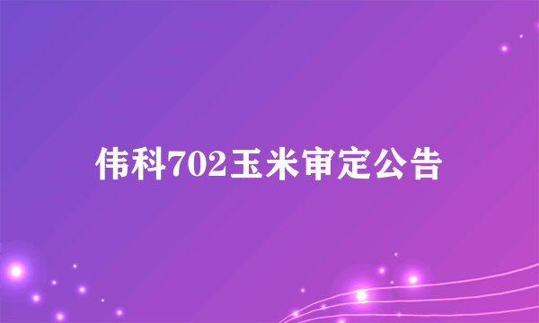 伟科702玉米审定公告