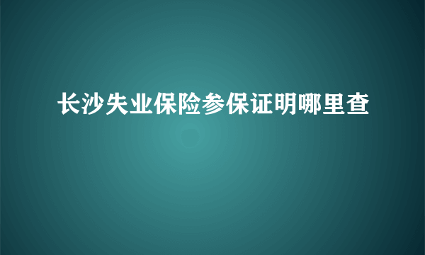 长沙失业保险参保证明哪里查