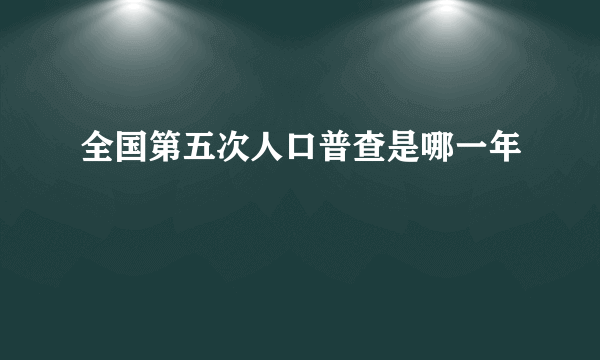 全国第五次人口普查是哪一年