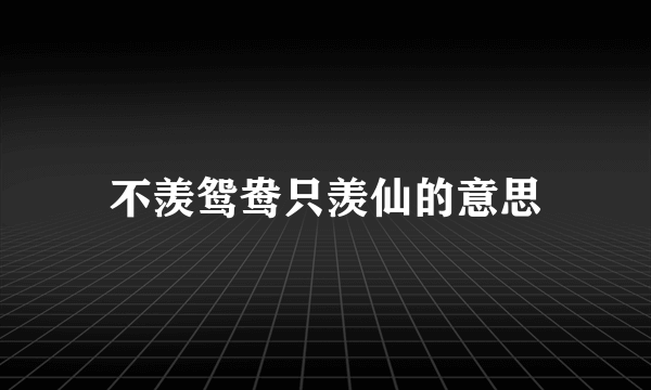 不羡鸳鸯只羡仙的意思