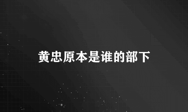 黄忠原本是谁的部下