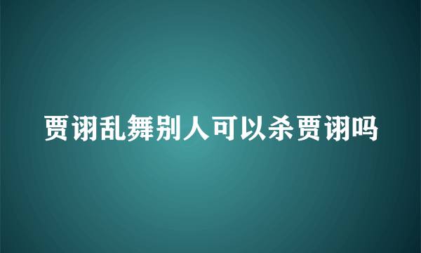 贾诩乱舞别人可以杀贾诩吗