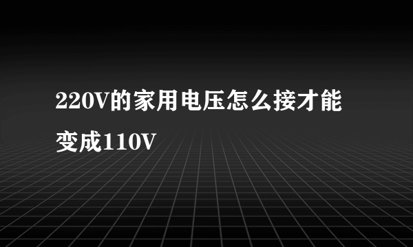 220V的家用电压怎么接才能变成110V