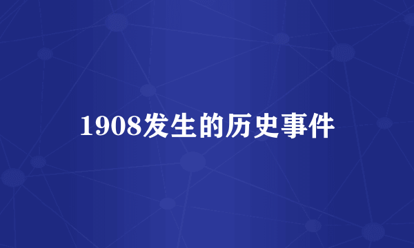 1908发生的历史事件