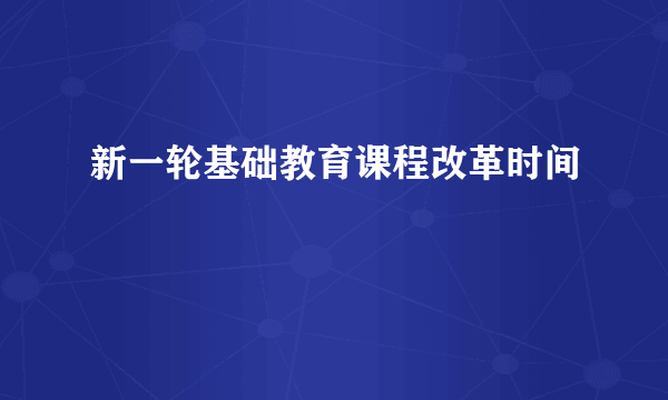 新一轮基础教育课程改革时间