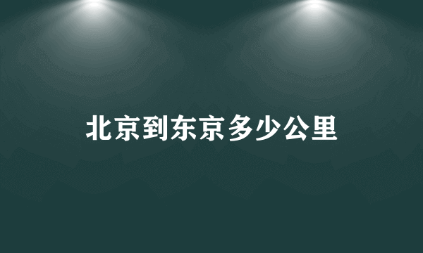 北京到东京多少公里