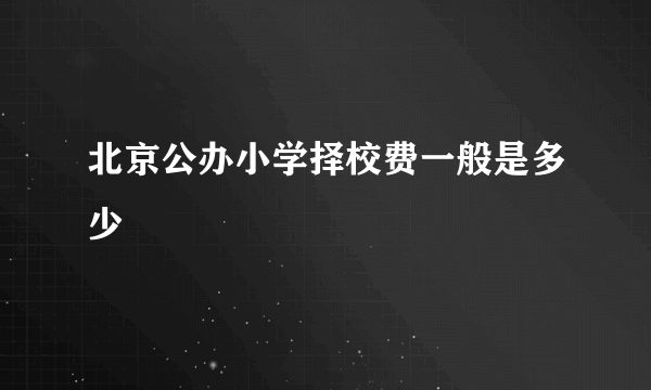 北京公办小学择校费一般是多少