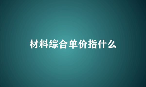 材料综合单价指什么