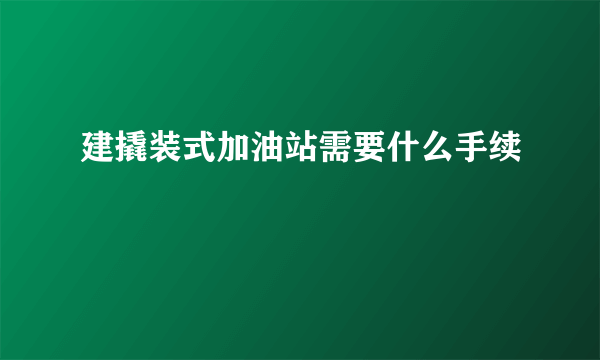 建撬装式加油站需要什么手续