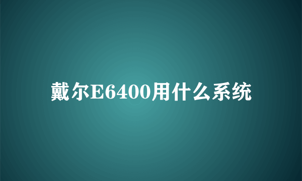 戴尔E6400用什么系统