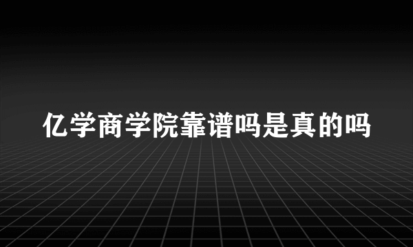 亿学商学院靠谱吗是真的吗