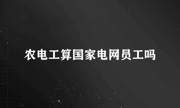 农电工算国家电网员工吗