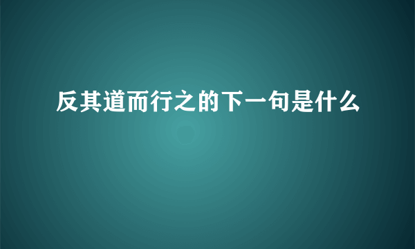 反其道而行之的下一句是什么