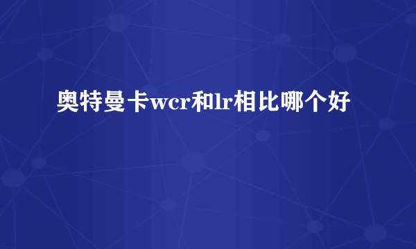 奥特曼卡wcr和lr相比哪个好