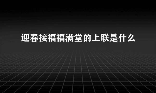 迎春接福福满堂的上联是什么