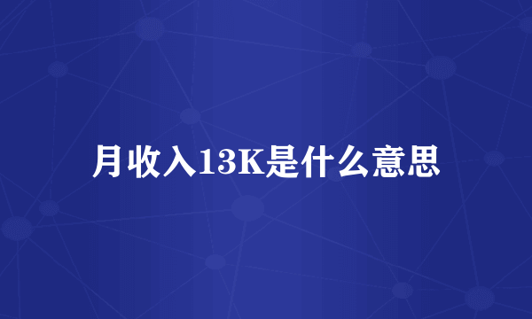 月收入13K是什么意思