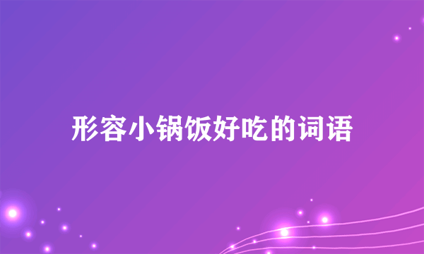 形容小锅饭好吃的词语