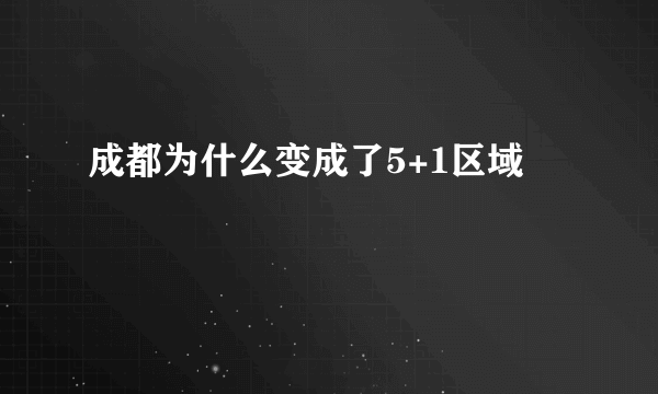 成都为什么变成了5+1区域