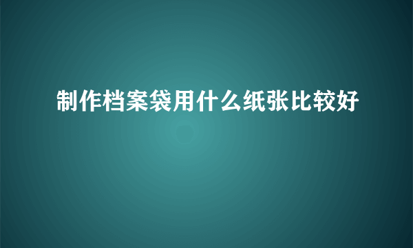 制作档案袋用什么纸张比较好