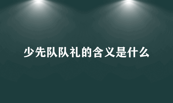 少先队队礼的含义是什么