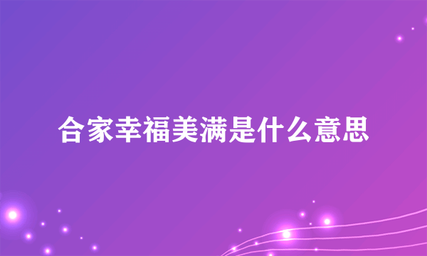 合家幸福美满是什么意思