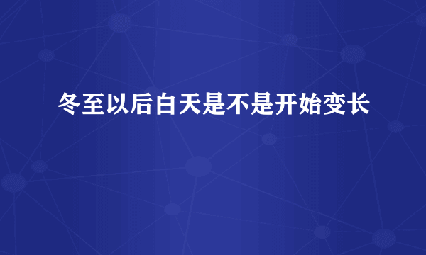 冬至以后白天是不是开始变长