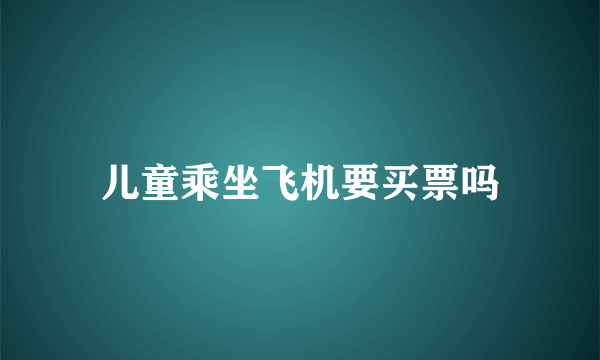 儿童乘坐飞机要买票吗