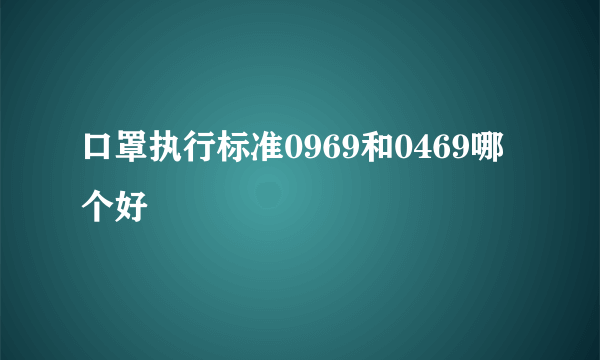 口罩执行标准0969和0469哪个好