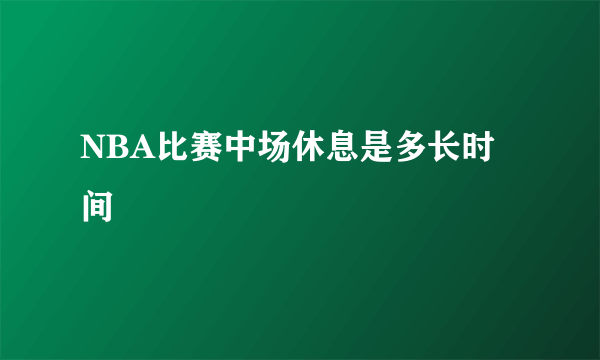 NBA比赛中场休息是多长时间