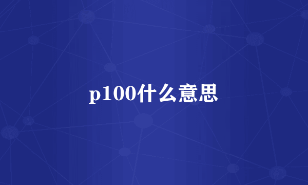 p100什么意思