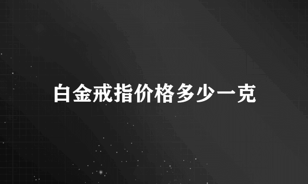 白金戒指价格多少一克