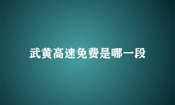 武黄高速免费是哪一段