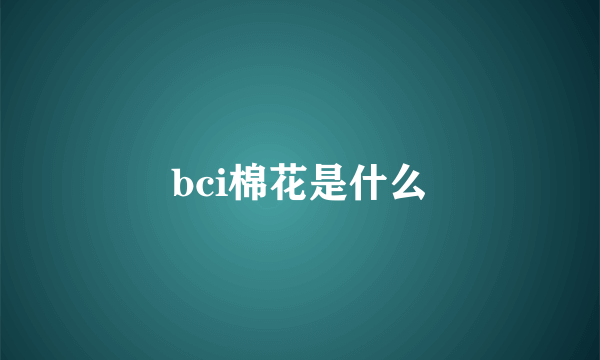 bci棉花是什么