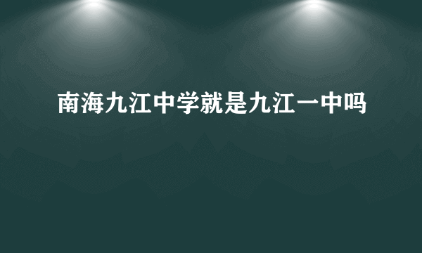 南海九江中学就是九江一中吗