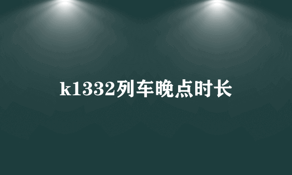 k1332列车晚点时长