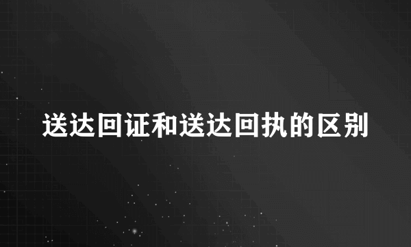 送达回证和送达回执的区别